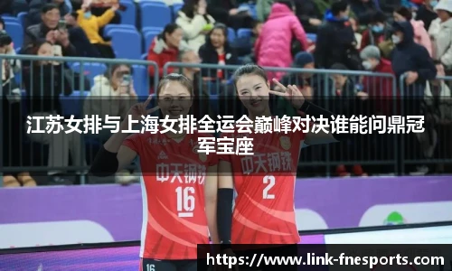 江苏女排与上海女排全运会巅峰对决谁能问鼎冠军宝座